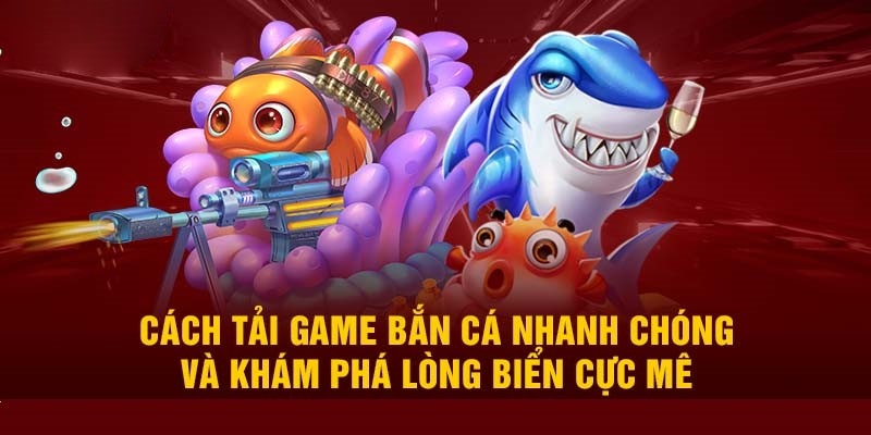 Các bước cơ bản để thực hiện tải game bắn cá online